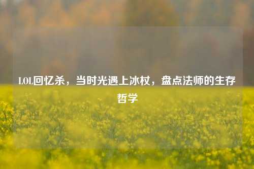 LOL回忆杀，当时光遇上冰杖，盘点法师的生存哲学
