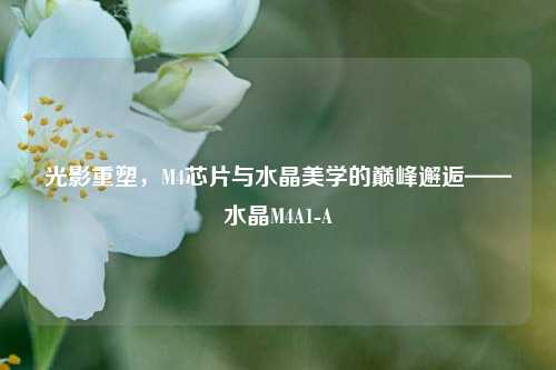 光影重塑，M4芯片与水晶美学的巅峰邂逅——水晶M4A1-A