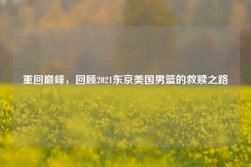 重回巅峰,回顾2021东京美国男篮的救赎之路