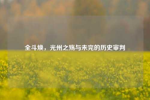 全斗焕,光州之殇与未完的历史审判
