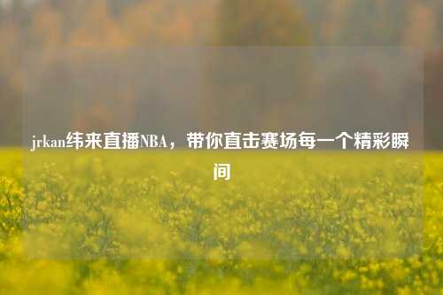 jrkan纬来直播NBA,带你直击赛场每一个精彩瞬间
