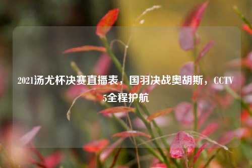 2021汤尤杯决赛直播表,国羽决战奥胡斯,CCTV5全程护航