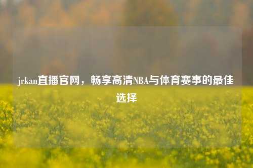 jrkan直播官网,畅享高清NBA与体育赛事的最佳选择