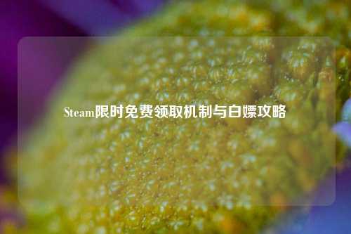 Steam限时免费领取机制与白嫖攻略