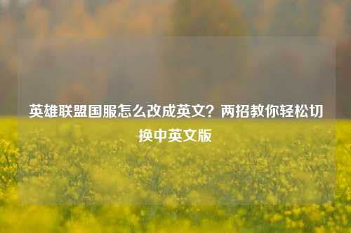 英雄联盟国服怎么改成英文?两招教你轻松切换中英文版