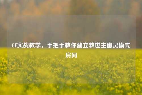 CF实战教学,手把手教你建立救世主幽灵模式房间
