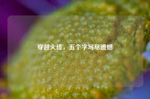 穿越火线,五个字写尽遗憾