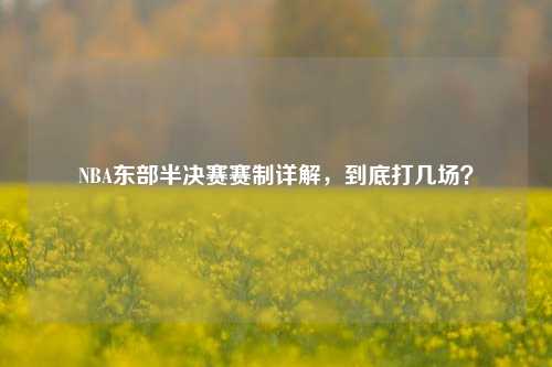NBA东部半决赛赛制详解，到底打几场？