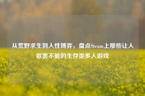 从荒野求生到人性博弈,盘点Steam上那些让人欲罢不能的生存类多人游戏
