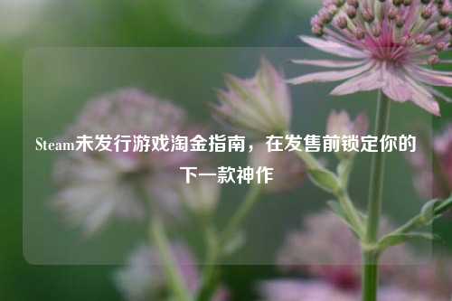 Steam未发行游戏淘金指南，在发售前锁定你的下一款神作
