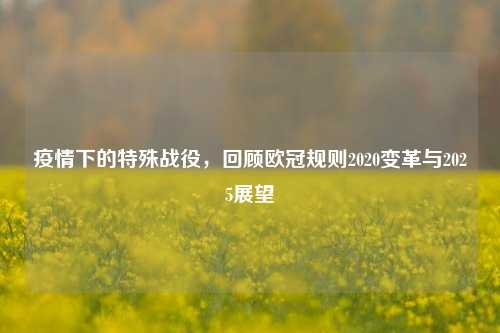疫情下的特殊战役,回顾欧冠规则2020变革与2025展望