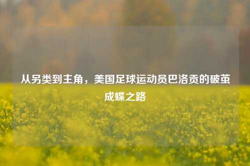 从另类到主角,美国足球运动员巴洛贡的破茧成蝶之路