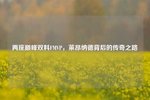 两座巅峰双料FMVP,莱昂纳德背后的传奇之路