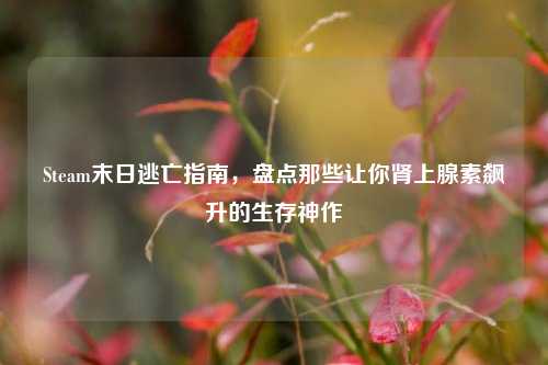 Steam末日逃亡指南,盘点那些让你肾上腺素飙升的生存神作