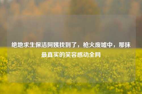 绝地求生保洁阿姨找到了,枪火废墟中,那抹最真实的笑容感动全网