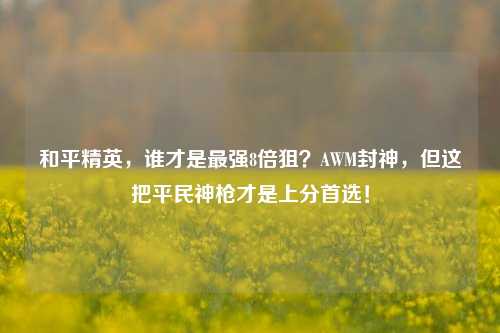 和平精英,谁才是最强8倍狙?AWM封神,但这把平民神枪才是上分首选!