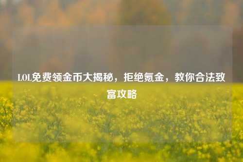 LOL免费领金币大揭秘，拒绝氪金，教你合法致富攻略