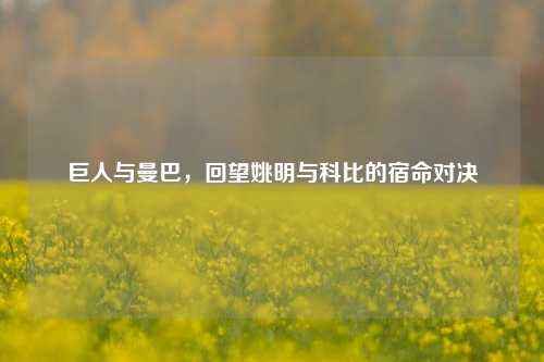 巨人与曼巴,回望姚明与科比的宿命对决