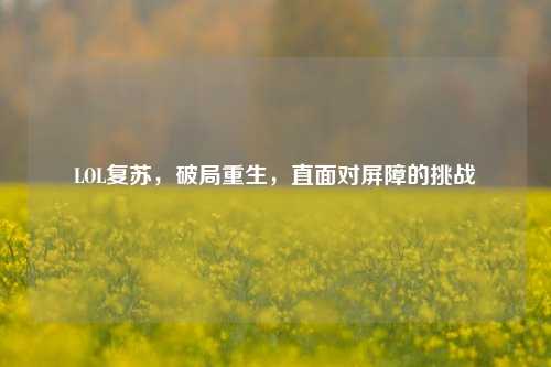 LOL复苏，破局重生，直面对屏障的挑战