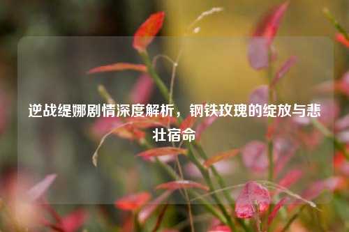 逆战缇娜剧情深度解析，钢铁玫瑰的绽放与悲壮宿命
