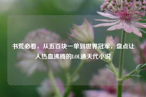 书荒必看,从五百块一单到世界冠军,盘点让人热血沸腾的LOL通天代小说