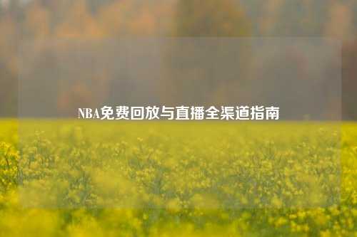 NBA免费回放与直播全渠道指南