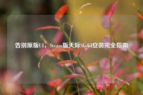 告别原版UI,Steam版天际SkyUI安装完全指南