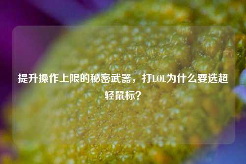 提升操作上限的秘密武器，打LOL为什么要选超轻鼠标？