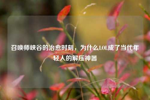 召唤师峡谷的治愈时刻，为什么LOL成了当代年轻人的解压神器